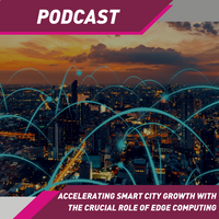 Podcast: Accelerating Smart City Growth With The Crucial Role of Edge Computing